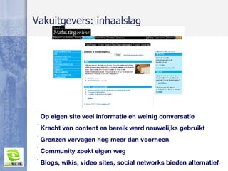 Op eigen site veel informatie en weinig conversatie Kracht van content en bereik werd nauwelijks gebruikt Grenzen vervagen nog meer dan voorheen Community zoekt eigen weg Blogs, wikis, video sites, social networks bieden alternatief Vakuitgevers: inhaalslag 