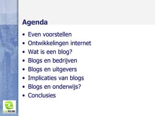Agenda Even voorstellen Ontwikkelingen internet Wat is een blog? Blogs en bedrijven Blogs en uitgevers Implicaties van blogs Blogs en onderwijs? Conclusies 