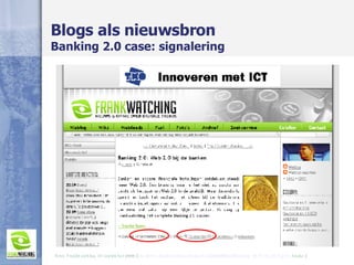 Blogs als nieuwsbron  Banking 2.0 case: signalering Bron: Frankwatching, 17 september 2006 ( http://www.frankwatching.com/ archive /2006/09/17/Banking_20_Web_20_bij_de_ banke  ) 