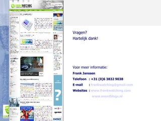 Vragen? Hartelijk dank! Voor meer informatie: Frank Janssen Telefoon : +31 (0)6 3832 9038 E-mail :  [email_address] Websites :  www.frankwatching.com www.eventblogs.nl   
