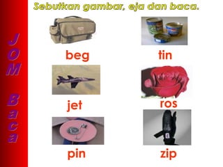 beg   tin



jet   ros



pin   zip
 