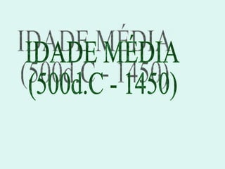 IDADE MÉDIA (500d.C - 1450) 
