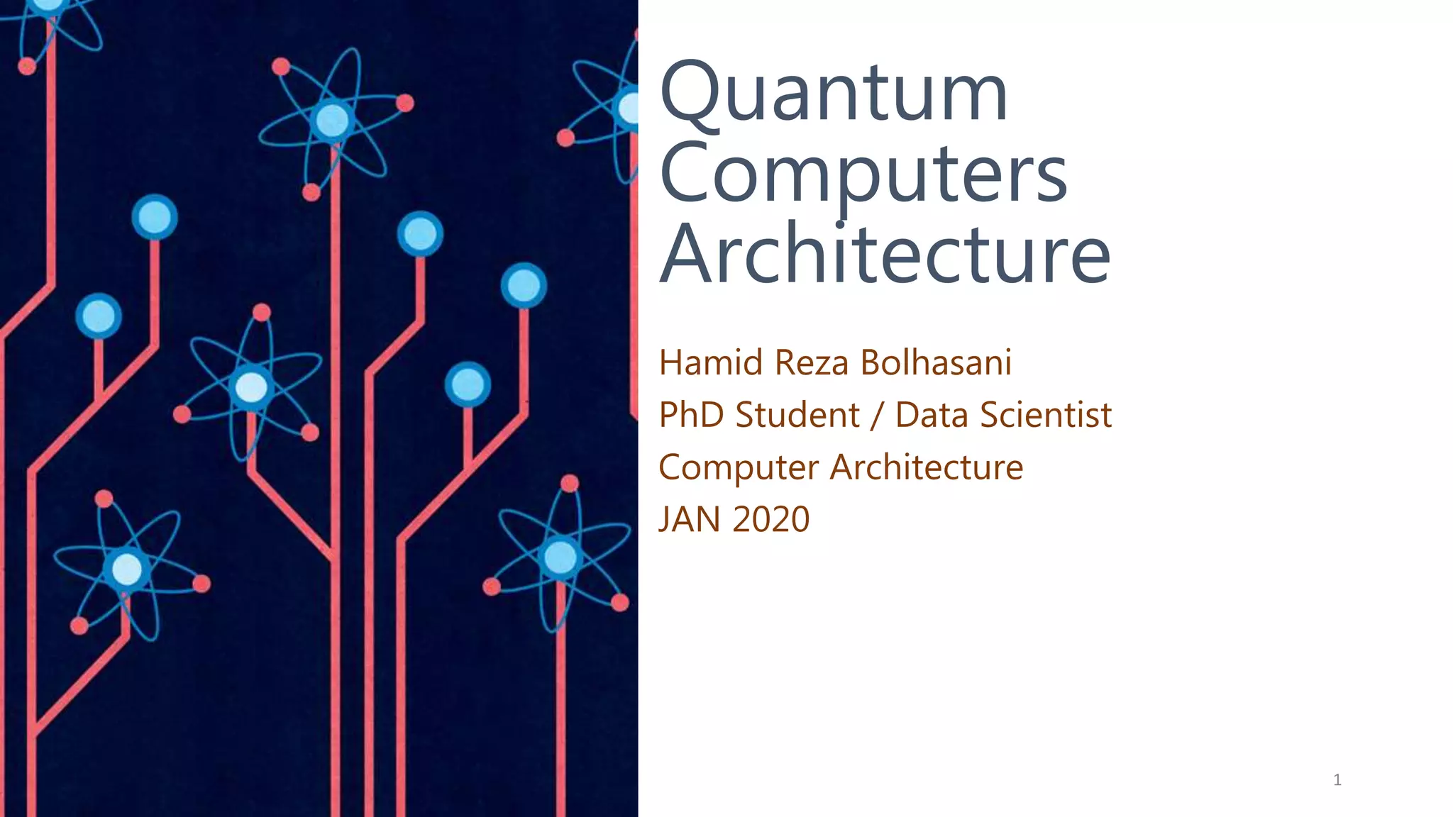 Quantum
Computers
Architecture
Hamid Reza Bolhasani
PhD Student / Data Scientist
Computer Architecture
JAN 2020
1
 