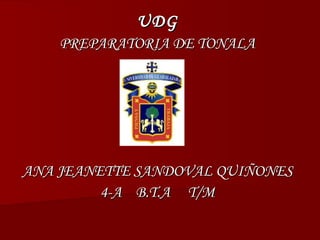 UDG
    PREPARATORIA DE TONALA




ANA JEANETTE SANDOVAL QUIÑONES
         4-A B.T.A T/M
 