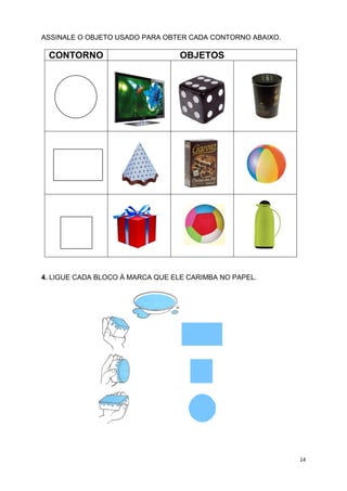14
ASSINALE O OBJETO USADO PARA OBTER CADA CONTORNO ABAIXO.
CONTORNO OBJETOS
4. LIGUE CADA BLOCO À MARCA QUE ELE CARIMBA NO PAPEL.
 