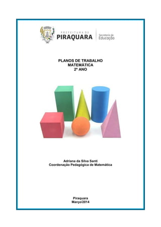 PLANOS DE TRABALHO
MATEMÁTICA
2º ANO
Adriana da Silva Santi
Coordenação Pedagógica de Matemática
Piraquara
Março/2014
 