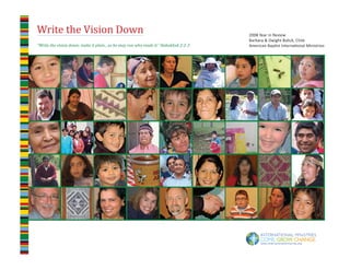 Write the Vision Down                                                                   2008 Year in Review
                                                                                        Barbara & Dwight Bolick, Chile
“Write the vision down; make it plain…so he may run who reads it.” Habakkuk 2:2-3       American Baptist International Ministries




                                                                                     
 