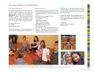 Two Simple Ways to be a Stakeholder
First-Time Supporters                                       Regular Supporters                                          WRITE TO US If you have questions about our
                                                                                                                        financial support, our ministries, or want to share
The Luther Rice Society (a group of major do-               • You may give through your local American Bap-
                                                                                                                        a prayer request, please know that we welcome
nors to International Ministries) will match any              tist Church. Simply designate on the memo line:
                                                                                                                        your communication.
gift from $200 - $2,000 from new supporters                   International Ministries - Ongoing Support for
until June 30. You may give on the International              Bolicks.
                                                                                                                        SHARE THIS REPORT WITH SOMEONE ELSE who
Ministries website http://www.international                 • Mail your check or pledge directly to
                                                                                                                        may not know about the ministries in Chile, and
ministries.org/give; go to Iberoamerica and                   International Ministries
                                                                                                                        who might want to join our Missionary Partner-
Caribbean and select Dwight and Barbara Bolick-               P. O. Box 851
                                                                                                                        ship Network.
Chile. Or send your check or pledge directly to:              Valley Forge, PA 19482
                                                              Indicate on the memo line:
                                                                                                                        THANK YOU,
International Ministries                                      Ongoing Support for BOLICK.
                                                                                                                        Dwight and Barbara Bolick
P. O. Box 851                                               • Call 1-800-222-3872, ext. 2324
                                                                                                                        Temuco, Chile
Valley Forge, PA 19482                                        to give by credit card.
                                                            • You may give on the International Ministries
Please indicate that you are a first-time donor and           website http://www.internationalministries.
that it is for the “Ongoing Support of the Bolicks.”          org/give; go to Iberoamerica and Caribbean
                                                              and select Dwight and Barbara Bolick-Chile.




left to right: Pastor Lord Merino teaches a Bible story for Talita Cumi Girls’ Club in the Salitre Church.
“Eat honey,...for it is good.” (Proverbs 24:13) Honey ready for market. Carolina Catrin, beloved grandmother, with Yaritza, her grandaughter.

                                                                                                                                                                 year in review   n   12
 