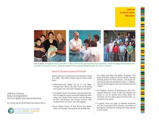 Join us
                                                                                                                                                     in Short-Term
                                                                                                                                                          Missions




                                left to right: Jim Wiegner enjoys some time in front of the camera with Sara Neculman and family. Pastor Lee Riggs helped baptize new
                                members of the Salitre church. Royersford Baptish Church enjoyed fellowship with the church in Pilinhue.


                                                       Special Thanks to Special Friends
                                                       Several short-term missionaries and volunteers visited       Don Helpa and Betty and Walter Drusedum. This
                                                       us in 2008. Their efforts helped make our work a little      group provided a supply of natural red dye, financed
                                                       easier.                                                      spinning wheels for thirty weavers, and taught ad-
                                                                                                                    vanced spinning and dyeing techniques. In addition,
                                                       • Indiana/Kentucky Region led by Dr. Lee Riggs.              they did dental hygiene work and activities with the
                                                         Through their efforts, the Girls’ Club has financing       children.
                                                         and 52 girls’ lives have been changed for the better.
                                                                                                                  • Jim Wiegner, Director of Development with Inter-
                                                       • First Baptist Church of Loveland, Colorado led by Rev.     national Ministries came to take film footage and
2008 Year in Review
                                                         John Turnage.This group presented leadership work-         photos to use for several short videos about our
Barbara & Dwight Bolick                                                                                             ministries. His first video, about the Girls’ Clubs, ac-
                                                         shops and Sunday School teacher training. Because
American Baptist International Ministires                                                                           companies this report.
                                                         of their contributions, the Temuco churches have
                                                         Sunday School curriculum and craft supplies.
All photos are by Jim Wiegner and Dwight Bolick                                                                   • A special thank you goes to Michele Gerbrandt
                                                       • Grace Baptist Church of Blue Bell & First Baptist          and the Crossroads Church Missions Committee of
                                                         Church of Lansdale, Pennsylvania led by Betty and          Northglenn, Colorado for editing and producing this
                                                                                                                    annual review.
 