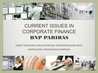 CURRENT ISSUES IN
CORPORATE FINANCE
BNP PARIBAS
SHIMA TRISNA/ANIS FADLILAH/HEICKAL PRADINANTA/ZANE BAITY/
MARTIN/ADEL AZWAR/GERALD PRAYOGO
 