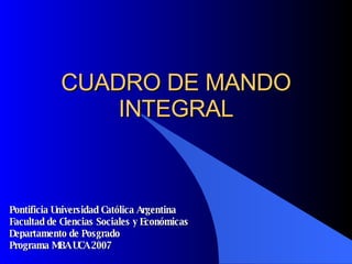 CUADRO DE MANDO INTEGRAL Pontificia Universidad Católica Argentina Facultad de Ciencias Sociales y Económicas Departamento de Posgrado Programa MBA UCA 2007 