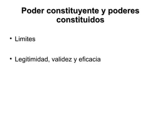 Poder constituyente y poderesPoder constituyente y poderes
constituidosconstituidos

Limites

Legitimidad, validez y eficacia
 