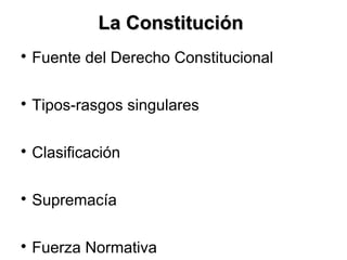 La ConstituciónLa Constitución

Fuente del Derecho Constitucional

Tipos-rasgos singulares

Clasificación

Supremacía

Fuerza Normativa
 