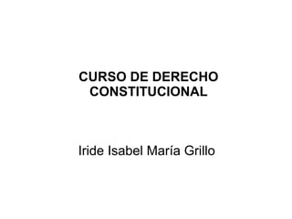 CURSO DE DERECHO
CONSTITUCIONAL
Iride Isabel María Grillo
 