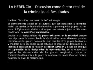 LA HERENCIA – Discusión como factor real de 
la criminalidad. Resultados 
La Raza. Discusión; conclusión de la Criminologí...