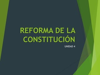 REFORMA DE LA
CONSTITUCIÓN
UNIDAD 4
 