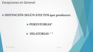  DISTINCIÓN SEGÚN EFECTOS que producen:
 PERENTORIAS*
 DILATORIAS * *
08/02/2023
PRÁCTICA PROCESAL
Excepciones en Gener...