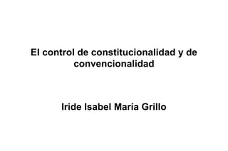 El control de constitucionalidad y de
convencionalidad
Iride Isabel María Grillo
 