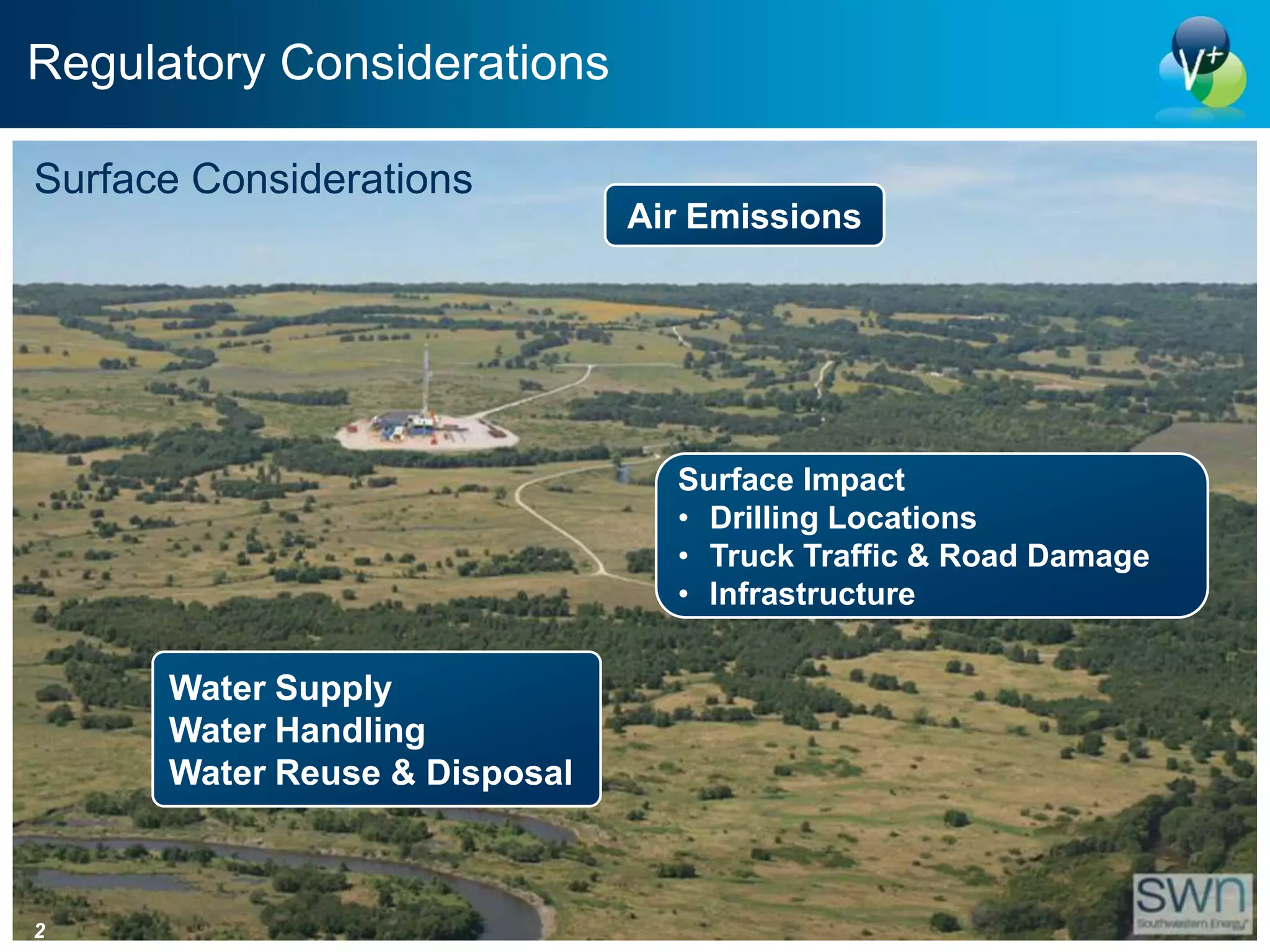 Regulatory Considerations

Surface Considerations
                               Air Emissions




                                 Surface Impact
                                 • Drilling Locations
                                 • Truck Traffic & Road Damage
                                 • Infrastructure


      Water Supply
      Water Handling
      Water Reuse & Disposal



2
 