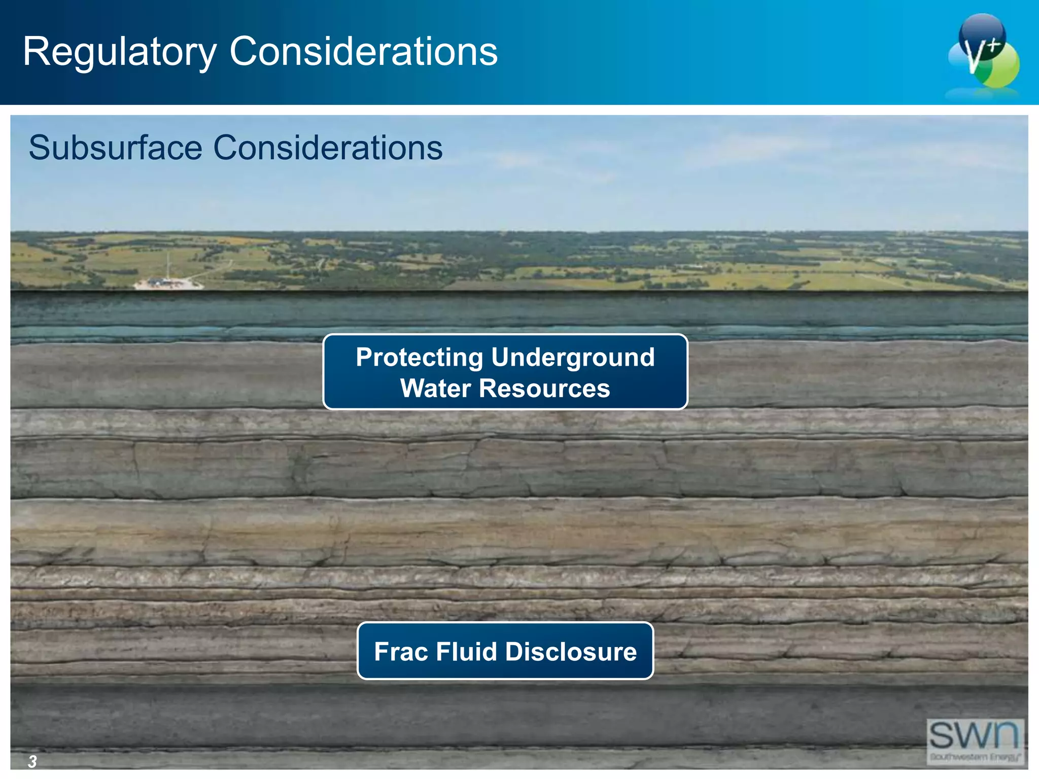 Regulatory Considerations

Subsurface Considerations




                   Protecting Underground
                      Water Resources




                    Frac Fluid Disclosure



3
 
