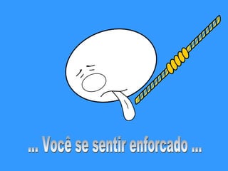 ... Você se sentir enforcado ... 
