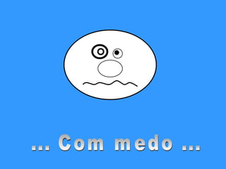 ... Com medo ...