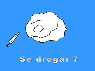 Se drogar ? 