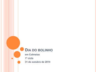 DIA DO BOLINHO 
em Colmeias 
1º ciclo 
31 de outubro de 2014 
 