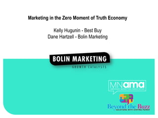 1




Marketing in the Zero Moment of Truth Economy

          Kelly Hugunin - Best Buy
        Dane Hartzell - Bolin Marketing
 