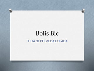 Bolis Bic
JULIA SEPULVEDA ESPADA
 