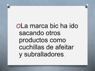 OLa marca bic ha ido
sacando otros
productos como
cuchillas de afeitar
y subralladores.
 