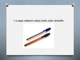 O Luego salieron estos bolis color amarillo.
 
