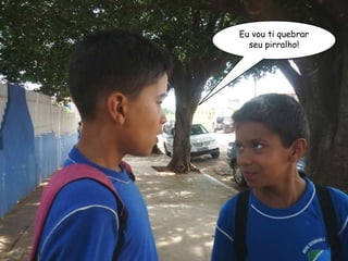Eu vou ti quebrar seu pirralho! 