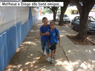 Matheus e Diego são bons amigos... 