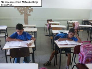 Na hora do recreio Mateus e Diego de castigo... 