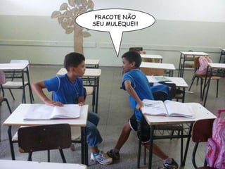 FRACOTE NÃO SEU MULEQUE!!! 