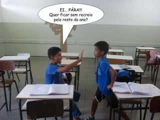 EI... PÁRA!!! Quer ficar sem recreio pelo resto do ano? 