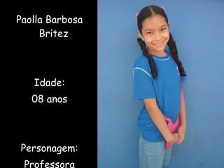 Paolla Barbosa Britez Idade: 08 anos Personagem: Professora 