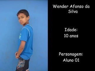 Wender Afonso da Silva Idade: 10 anos Personagem: Aluno 01 