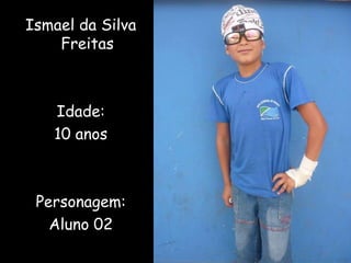 Ismael da Silva Freitas Idade: 10 anos Personagem: Aluno 02 