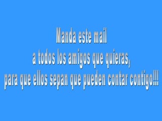 Manda este mail  a todos los amigos que quieras, para que ellos sepan que pueden contar contigo!!! 