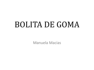 BOLITA DE GOMA
Manuela Macias
 