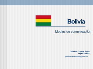 Bolivia Medios de comunicaci ón  Gabriela Coronel Salas Loja-Ecuador [email_address]   