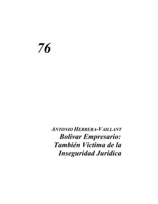 76




     ANTONIO HERRERA-VAILLANT
      Bolívar Empresario:
     También Víctima de la
      Inseguridad Jurídica
 