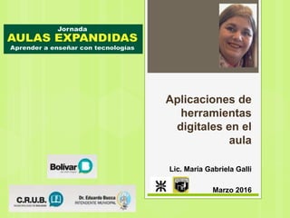 Aplicaciones de
herramientas
digitales en el
aula
Lic. María Gabriela Galli
Marzo 2016
 