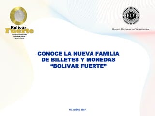 CONOCE LA NUEVA FAMILIA DE BILLETES Y MONEDAS “ BOLIVAR FUERTE” OCTUBRE 2007 B ANCO  C ENTRAL DE  V ENEZUELA 