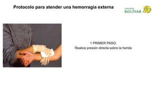 Protocolo para atender una hemorragia externa
1 PRIMER PASO:
Realice presión directa sobre la herida
 
