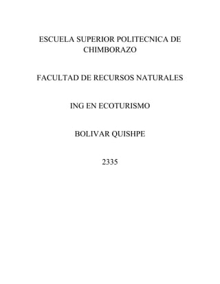 ESCUELA SUPERIOR POLITECNICA DE
CHIMBORAZO
FACULTAD DE RECURSOS NATURALES
ING EN ECOTURISMO
BOLIVAR QUISHPE
2335
 