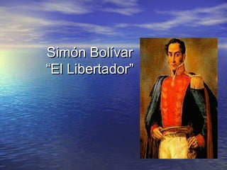 Simón Bolívar
“El Libertador”

 