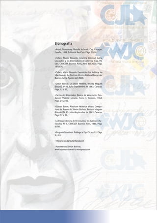 -Arbell, Mordehay. Filatelia Sefaradi. Cap. Curaçao.
España, 1998. Editorial IberCaja. Págs. 75/76.
-Cohen, Mario Eduardo. América Colonial Judía.
Los Judíos y los Libertadores de América (Cap. VI).
Edit. CIDICSEF. Buenos Aires, Abril del 2000. Págs.
167/176.
-Cohen, Mario Eduardo. Exposición Los Judíos y los
Libertadores de América. Centro Cultural Borges de
Buenos Aires, Agosto del 2000.
-Simón Bolívar. Un Dolor Perenne. Revista Maguen
(Escudo) Nº 48. Julio-Septiembre de 1983. Caracas.
Págs. 12 a 17.
-Cartas del Libertador. Banco de Venezuela. Fun-
dación Vicente Lecuna. Tomo I. Caracas, 1964.
Págs. 245/246.
-Günter Böhm. Abraham Heinrich Meyer. Compa-
ñero de Armas de Simón Bolívar. Revista Maguen
(Escudo) Nº 63. Julio-Septiembre de 1983. Caracas.
Págs. 12 a 17.
-La Independencia de Venezuela y los Judíos en Se-
fáradica Nº 5. CIDICSEF. Buenos Aires, 1986. Págs.
81/91.
-Gregorio Marañón. Prólogo al Op. Cit. en 12. Págs.
9 y 43.
-http://www.tarbutsefarad.com
-Autoretrato Simón Bolivar,
www.elproyectomatriz.wordpress.com
Bibliografía
 